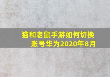 猫和老鼠手游如何切换账号华为2020年8月