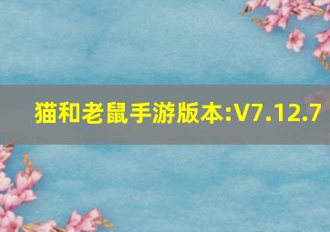 猫和老鼠手游版本:V7.12.7