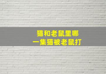 猫和老鼠里哪一集猫被老鼠打