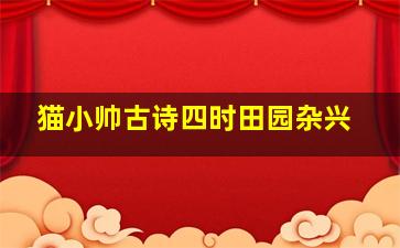 猫小帅古诗四时田园杂兴