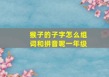 猴子的子字怎么组词和拼音呢一年级