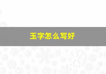 玉字怎么写好