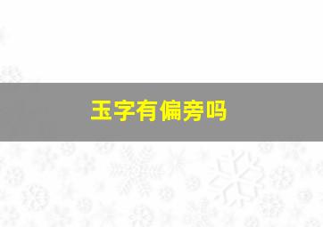 玉字有偏旁吗