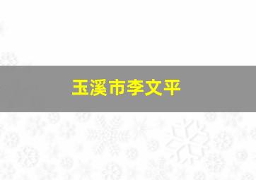 玉溪市李文平