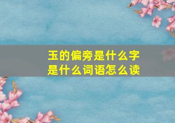 玉的偏旁是什么字是什么词语怎么读