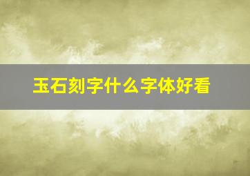 玉石刻字什么字体好看