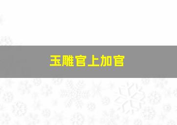 玉雕官上加官