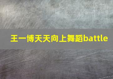 王一博天天向上舞蹈battle