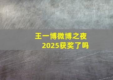 王一博微博之夜2025获奖了吗