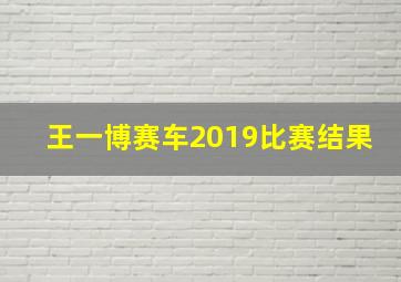 王一博赛车2019比赛结果