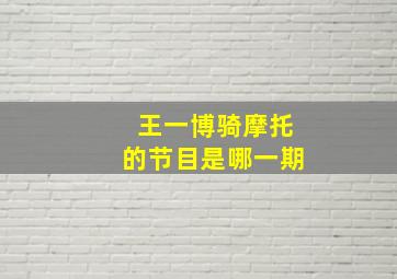 王一博骑摩托的节目是哪一期