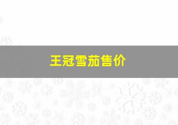 王冠雪茄售价