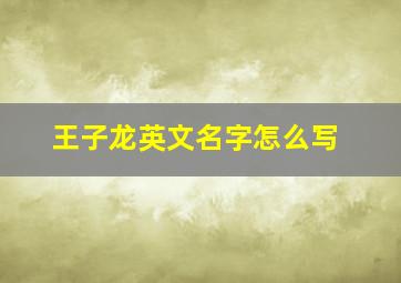 王子龙英文名字怎么写