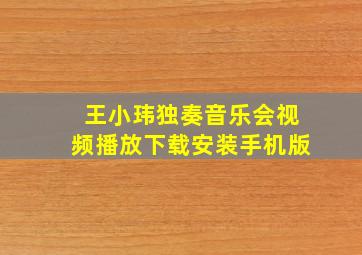 王小玮独奏音乐会视频播放下载安装手机版