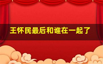 王怀民最后和谁在一起了