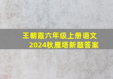 王朝霞六年级上册语文2024秋雁塔新题答案