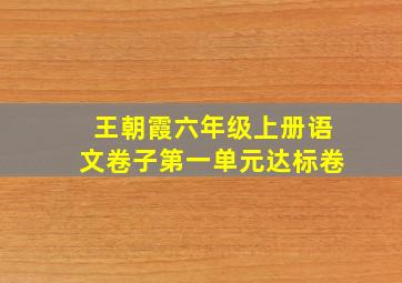 王朝霞六年级上册语文卷子第一单元达标卷