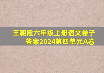 王朝霞六年级上册语文卷子答案2024第四单元A卷