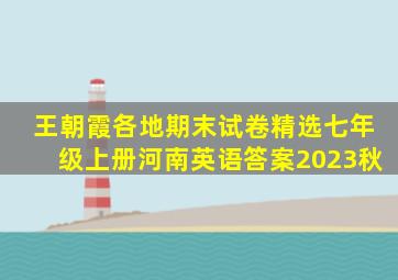 王朝霞各地期末试卷精选七年级上册河南英语答案2023秋