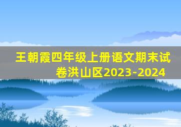 王朝霞四年级上册语文期末试卷洪山区2023-2024