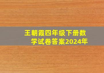 王朝霞四年级下册数学试卷答案2024年