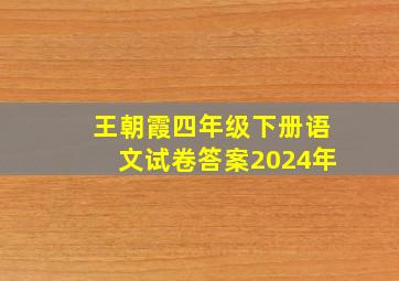 王朝霞四年级下册语文试卷答案2024年