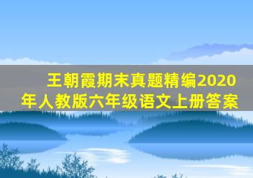 王朝霞期末真题精编2020年人教版六年级语文上册答案