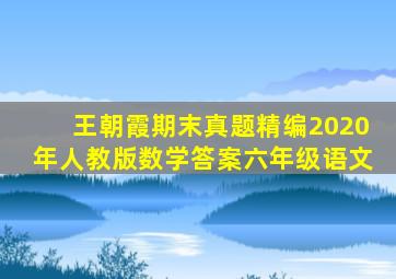 王朝霞期末真题精编2020年人教版数学答案六年级语文