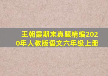 王朝霞期末真题精编2020年人教版语文六年级上册