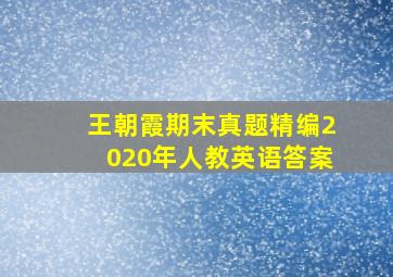 王朝霞期末真题精编2020年人教英语答案