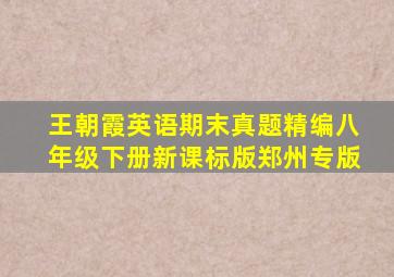 王朝霞英语期末真题精编八年级下册新课标版郑州专版