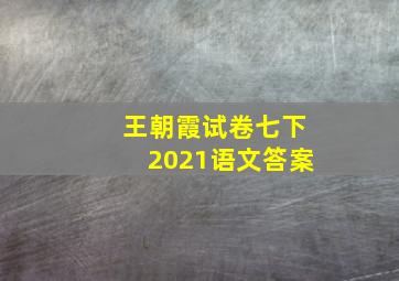 王朝霞试卷七下2021语文答案