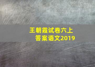 王朝霞试卷六上答案语文2019