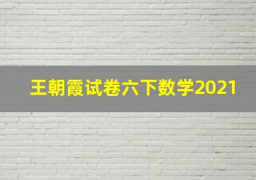 王朝霞试卷六下数学2021