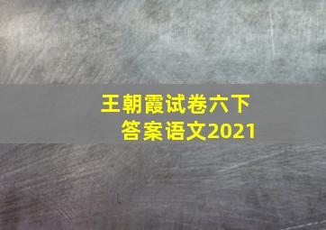 王朝霞试卷六下答案语文2021