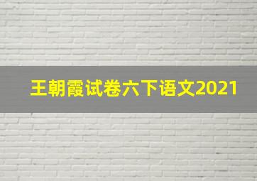 王朝霞试卷六下语文2021