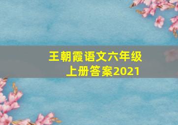 王朝霞语文六年级上册答案2021