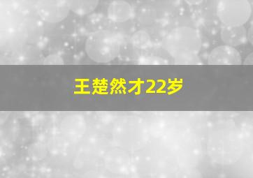 王楚然才22岁