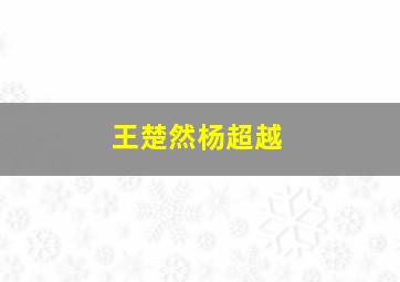 王楚然杨超越