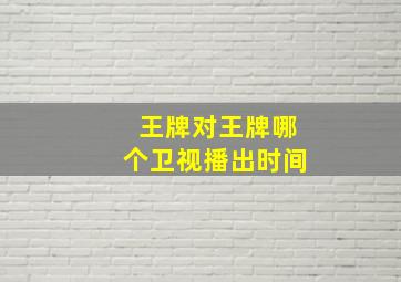 王牌对王牌哪个卫视播出时间