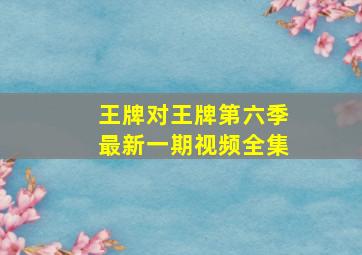 王牌对王牌第六季最新一期视频全集