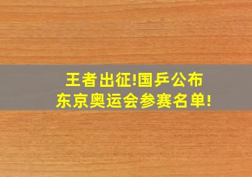 王者出征!国乒公布东京奥运会参赛名单!