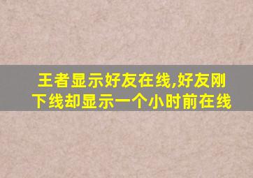 王者显示好友在线,好友刚下线却显示一个小时前在线