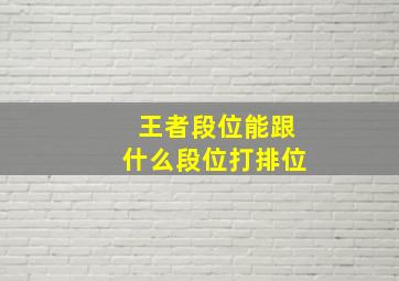 王者段位能跟什么段位打排位