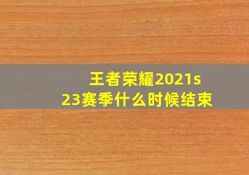 王者荣耀2021s23赛季什么时候结束