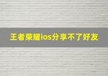 王者荣耀ios分享不了好友