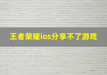 王者荣耀ios分享不了游戏