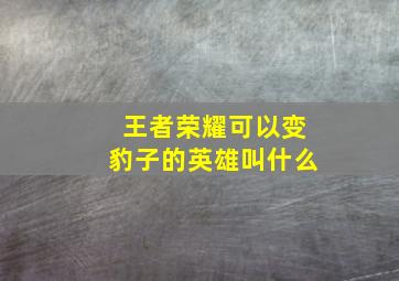 王者荣耀可以变豹子的英雄叫什么