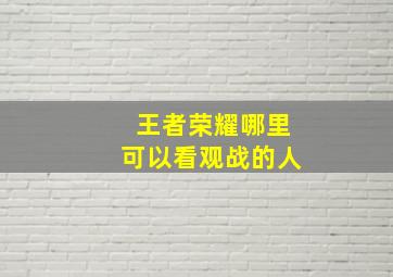 王者荣耀哪里可以看观战的人