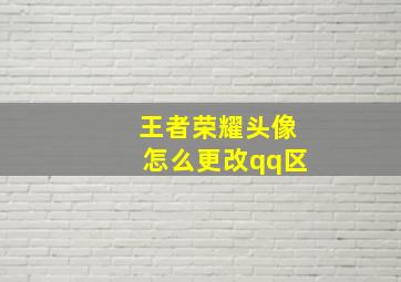 王者荣耀头像怎么更改qq区